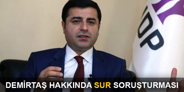 Demirtaş hakkında 'Sur çağrısı' nedeniyle soruşturma başlatıldı